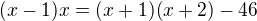 $(x-1)x=(x+1)(x+2)-46$