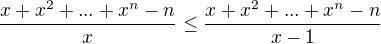 $\frac{x+x^2+...+x^n-n}{x} \le \frac{x+x^2+...+x^n - n}{x-1}$