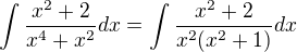 $\int \frac{x^2+2}{x^4+x^2}dx=\int \frac{x^2+2}{x^2(x^2+1)}dx $