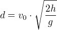 $d=v_{0}\cdot \sqrt{\frac{2h}{g}}$
