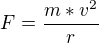 $F=\frac{m*v^2}{r}$