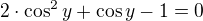 $2\cdot \cos ^{2}y+\cos y-1=0$