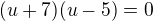 $(u+7)(u-5)=0$
