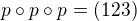 $p\circ p \circ p=(1 2 3)$