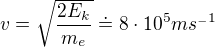 $v=\sqrt{\frac{2E_{k}}{m_{e}}}\doteq 8\cdot 10^{5}ms^{_-1}$
