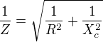 $\frac1Z=\sqrt{\frac1{R^2}+\frac1{X_c^2}}$