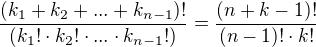 $\frac{(k_1 + k_2 + ... + k_{n-1})!}{(k_1! \cdot k_2! \cdot ... \cdot k_{n-1}!)} = \frac{(n + k - 1)!}{(n - 1)! \cdot k!}$