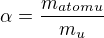 $\alpha =\frac{m_{atomu}}{m_{u}}$