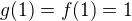 $g(1)=f(1)=1$