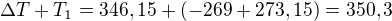 $\Delta T+T_1=346,15+(-269+273,15)=350,3$