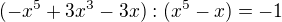 $(-x^5 + 3x^3 - 3x):(x^5 - x) = - 1$