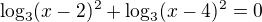 $\log_{3}(x-2)^2+\log_{3}(x-4)^2=0$