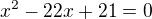 $x^{2}-22x+21=0$