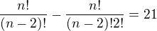 $\frac{n!}{(n-2)!} - \frac{n!}{(n-2)! 2!} = 21$