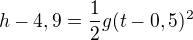 $h-4,9=\frac12g(t-0,5)^2$