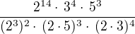 $\frac{2^{14} \cdot \, 3^4 \cdot \, 5^3}{(2^3)^2 \cdot \, (2 \cdot 5)^3 \cdot \, (2 \cdot 3)^4}$