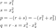 $r=x_1^2\nls=x_2^2\nlp=-(r+s)=-(x_1^2+x_2^2)\nlq=r\cdot s=x_1^2\cdot x_2^2$