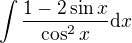 $\int\frac{1-2 \sin x}{\cos^2 x}\mathrm{d}x$