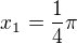 $x_1=\frac14\pi$