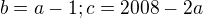 $ b=a-1; c=2008-2a $