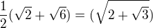 $\frac{1}{2}(\sqrt{2}+\sqrt{6})=(\sqrt{2+\sqrt{3}})$