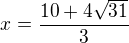 $x=\frac{10+4\sqrt{31}}{3}$
