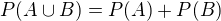 $P(A \cup B) = P(A)+P(B)$