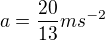 $a=\frac{20}{13}ms^{-2}$