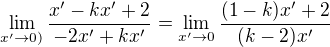$\lim_{x'\to 0)}\frac{x'-kx'+2}{-2x'+kx'}=\lim_{x'\to 0}\frac{(1-k)x'+2}{(k-2)x'}$