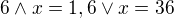 $6 \land x =1, 6 \lor x = 36$