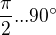 $\frac{\pi }{2}...90^\circ $