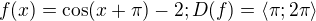 $f(x)=\cos (x+\pi )-2 ;D(f)=\langle\pi ;2\pi \rangle$