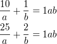 $\frac{10}{a}+\frac{1}{b}=1ab\nl\frac{25}{a}+\frac{2}{b}=1ab$
