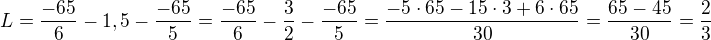 $L=\frac{-65}{6}-1,5-\frac{-65}{5}=\frac{-65}{6}-\frac32-\frac{-65}{5}=\frac{-5\cdot65-15\cdot3+6\cdot65}{30}=\frac{65-45}{30}=\frac23$