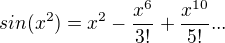 $sin(x^{2})=x^{2}-\frac{x^{6}}{3!}+\frac{x^{10}}{5!}...$