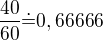 $\frac{40}{60}\dot=0,66666$
