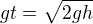 $gt=\sqrt{2gh}$