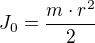 $J_{0}=\frac{m\cdot r^{2}}{2}$