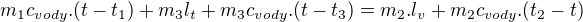 $m_{1}c_{vody}.(t-t_{1})+m_{3}l_{t}+m_{3}c_{vody}.(t-t_{3})=m_{2}.l_{v}+m_{2}c_{vody}.(t_{2}-t)$