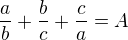 $\frac{a}{b}+\frac{b}{c}+\frac{c}{a} = A$