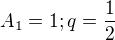 $A_{1}=1 ; q=\frac{1}{2}$