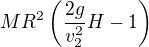 $MR^2\(\frac{2g}{v_2^2}H-1\)$