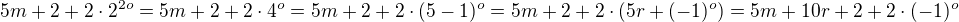 $5m+2+2\cdot 2^{2o}=5m+2+2\cdot 4^o=5m+2+2\cdot (5-1)^o=5m+2+2\cdot\(5r+(-1)^o\)=5m+10r +2 +2\cdot (-1)^o$