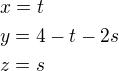 $x=t\nly=4-t-2s\nlz=s$