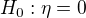 $H_{0}:\eta =0$