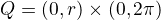 $Q =(0 , r) \times (0, 2\pi)$