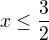 $x \le \frac{3}{2}$