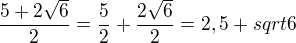 $\frac{5+2\sqrt{6}}{2}=\frac{5}{2}+\frac{2\sqrt{6}}{2}=2,5+sqrt{6}$