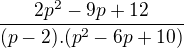 $\frac{2p^{2}-9p+12}{(p-2).(p^{2}-6p+10)}$