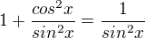 $1+\frac{cos^{2}x}{sin^{2}x}=\frac{1}{sin^{2}x}$